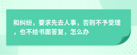 和纠纷，要求先去人事，否则不予受理，也不给书面答复，怎么办