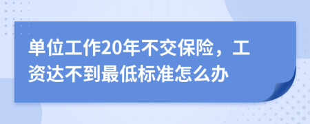 单位工作20年不交保险，工资达不到最低标准怎么办