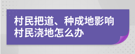 村民把道、种成地影响村民浇地怎么办