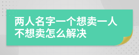 两人名字一个想卖一人不想卖怎么解决