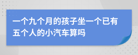 一个九个月的孩子坐一个已有五个人的小汽车算吗