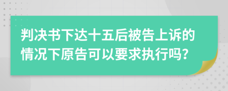 判决书下达十五后被告上诉的情况下原告可以要求执行吗？