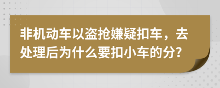 非机动车以盗抢嫌疑扣车，去处理后为什么要扣小车的分？