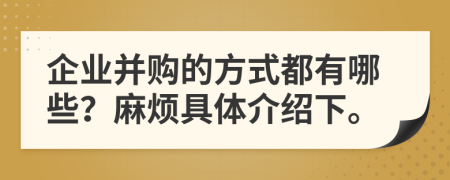 企业并购的方式都有哪些？麻烦具体介绍下。