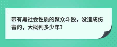 带有黑社会性质的聚众斗殴，没造成伤害的，大概判多少年？
