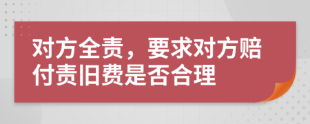 对方全责，要求对方赔付责旧费是否合理