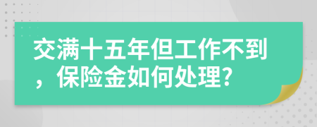 交满十五年但工作不到，保险金如何处理?