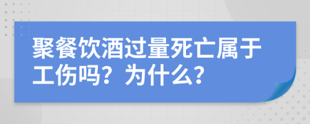 聚餐饮酒过量死亡属于工伤吗？为什么？