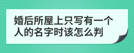 婚后所屋上只写有一个人的名字时该怎么判