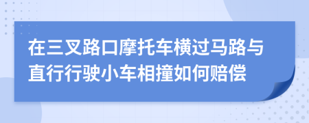 在三叉路口摩托车横过马路与直行行驶小车相撞如何赔偿