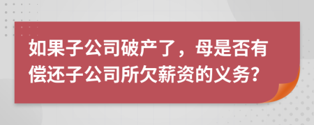 如果子公司破产了，母是否有偿还子公司所欠薪资的义务？