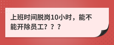 上班时间脱岗10小时，能不能开除员工？？？