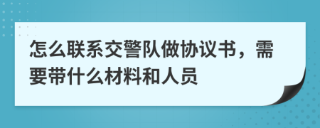 怎么联系交警队做协议书，需要带什么材料和人员