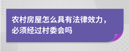 农村房屋怎么具有法律效力，必须经过村委会吗