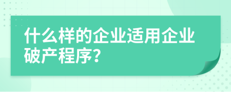 什么样的企业适用企业破产程序？