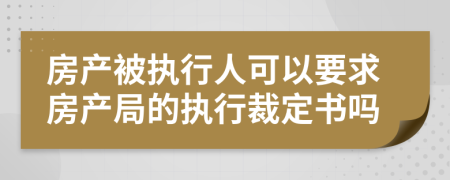 房产被执行人可以要求房产局的执行裁定书吗