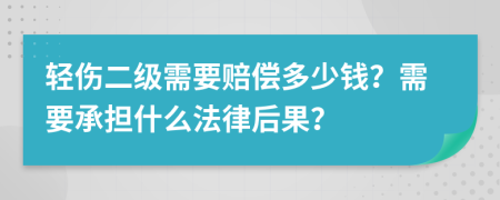 轻伤二级需要赔偿多少钱？需要承担什么法律后果？