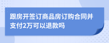 跟房开签订商品房订购合同并支付2万可以退款吗