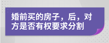 婚前买的房子，后，对方是否有权要求分割