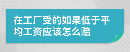 在工厂受的如果低于平均工资应该怎么赔