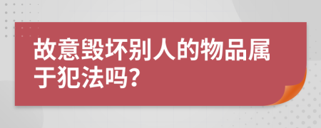 故意毁坏别人的物品属于犯法吗？