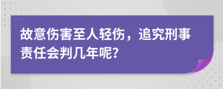 故意伤害至人轻伤，追究刑事责任会判几年呢？