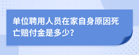 单位聘用人员在家自身原因死亡赔付金是多少？