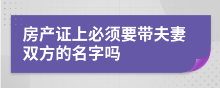 房产证上必须要带夫妻双方的名字吗