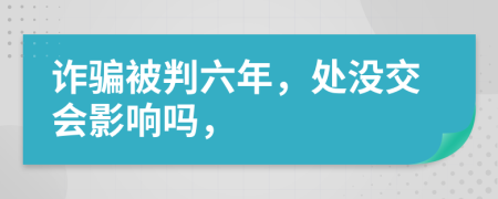 诈骗被判六年，处没交会影响吗，