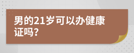 男的21岁可以办健康证吗？