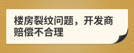 楼房裂纹问题，开发商赔偿不合理