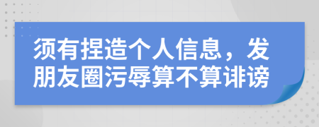 须有捏造个人信息，发朋友圈污辱算不算诽谤