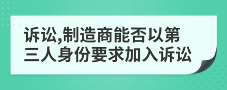 诉讼,制造商能否以第三人身份要求加入诉讼