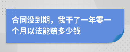 合同没到期，我干了一年零一个月以法能赔多少钱