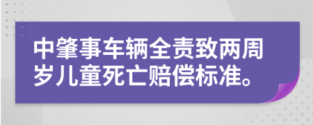 中肇事车辆全责致两周岁儿童死亡赔偿标准。