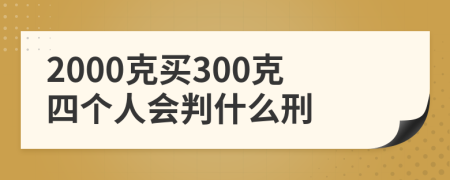 2000克买300克四个人会判什么刑