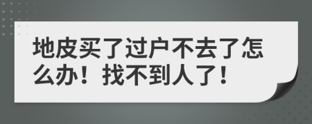 地皮买了过户不去了怎么办！找不到人了！