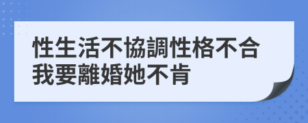 性生活不協調性格不合我要離婚她不肯