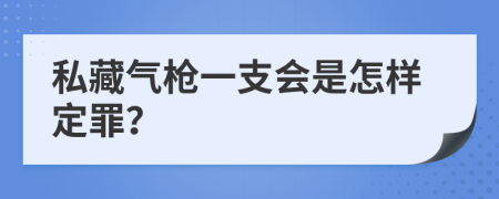 私藏气枪一支会是怎样定罪？