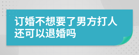 订婚不想要了男方打人还可以退婚吗