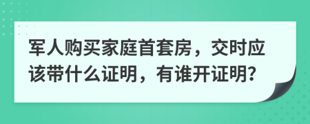 军人购买家庭首套房，交时应该带什么证明，有谁开证明？