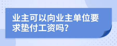 业主可以向业主单位要求垫付工资吗？