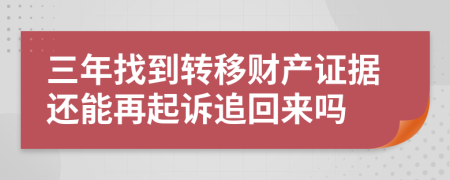 三年找到转移财产证据还能再起诉追回来吗