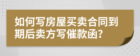 如何写房屋买卖合同到期后卖方写催款函？