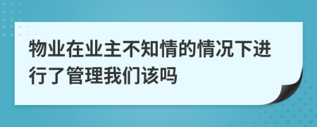 物业在业主不知情的情况下进行了管理我们该吗