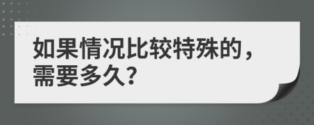 如果情况比较特殊的，需要多久？