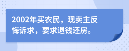 2002年买农民，现卖主反悔诉求，要求退钱还房。