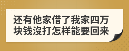 还有他家借了我家四万块钱沒打怎样能要回来