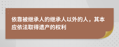 依靠被继承人的继承人以外的人，其本应依法取得遗产的权利