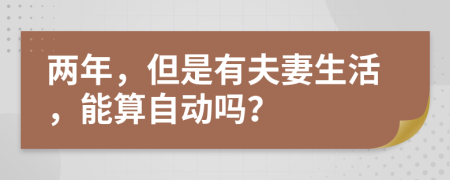 两年，但是有夫妻生活，能算自动吗？